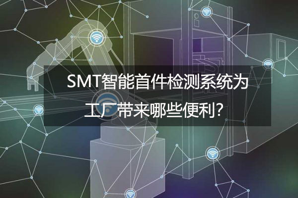 SMT智能首件檢測(cè)系統(tǒng)為工廠帶來(lái)哪些便利？