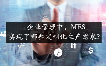 企業(yè)管理中，MES實現(xiàn)了哪些定制化生產(chǎn)需求？