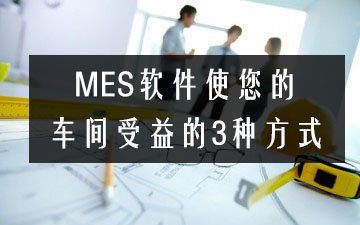 MES軟件使您的車間受益的3種方式