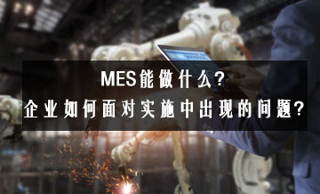 MES能做什么？企業(yè)如何面對(duì)實(shí)施中出現(xiàn)的問(wèn)題？