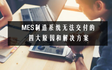 MES制造系統(tǒng)無法交付的四大原因和解決方案