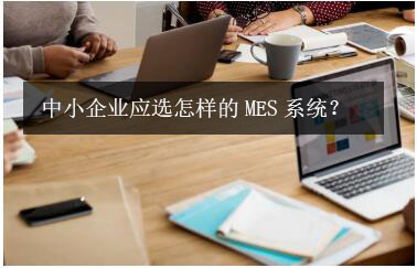 中小企業(yè)應(yīng)選怎樣的MES系統(tǒng)？